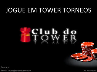 JOGUE EM TOWER TORNEOS Contato Tevez: tevez@towertorneos.tv Por: Christiano Lima 
