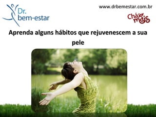 www.drbemestar.com.br




Aprenda alguns hábitos que rejuvenescem a sua
                    pele
 