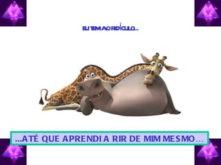 E T M OR Í O...
                U E IA IDCUL




...A TÉ QUE A PRE NDI A RIR DE MIM ME S MO…
 