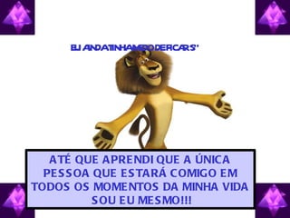 E A T M DODEF RSÓ
       U INDA INHA E ICA      ...




   A TÉ QUE A PRE NDI QUE A ÚNIC A
  PE S S OA QUE E S TA RÁ C OMIGO E M
TODOS OS MOME NTOS DA MINHA VIDA
            S OU E U ME S MO!!!
 