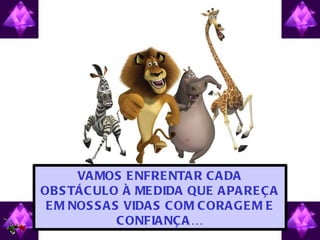 VA MOS E NFRE NTA R C A DA
OB S TÁC ULO À ME DIDA QUE A PA RE Ç A
 E M NOS S A S VIDA S C OM C ORA GE M E
              C ONFIA NÇ A …
 