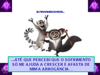 E T M DODADOR
               U INHA E    ...




...A TÉ QUE PE RC E BI QUE O S OFRIME NTO
 S Ó ME A J UDA A C RE S C E R E A FA S TA DE
           MIM A A RROGÂNC IA …
 