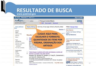17	
  
RESULTADO	
  DE	
  BUSCA	
  www.pubmed.gov	
  
CLIQUE	
  AQUI	
  PARA:	
  
ESCOLHER	
  O	
  FORMATO,	
  
QUANTIDADE...