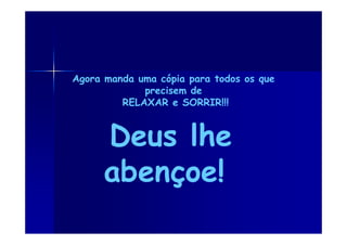 Agora manda uma cópia para todos os que
             precisem de
         RELAXAR e SORRIR!!!



      Deus lhe
      abençoe!
 