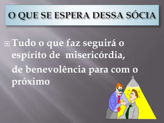  Tudo o que faz seguirá o
espírito de misericórdia,
de benevolência para com o
próximo
 