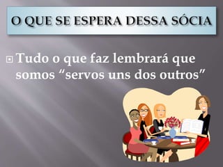  Tudo o que faz lembrará que
somos “servos uns dos outros”
 
