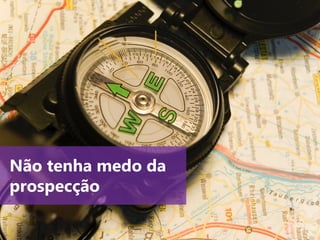 www.agendor.com.br
Não tenha medo da
prospecção
 