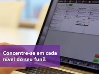 www.agendor.com.br
Concentre-se em cada
nível do seu funil
 