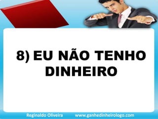 8) EU NÃO TENHO
DINHEIRO
Reginaldo Oliveira www.ganhedinheirologo.com
 
