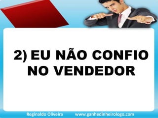 2) EU NÃO CONFIO
NO VENDEDOR
Reginaldo Oliveira www.ganhedinheirologo.com
 