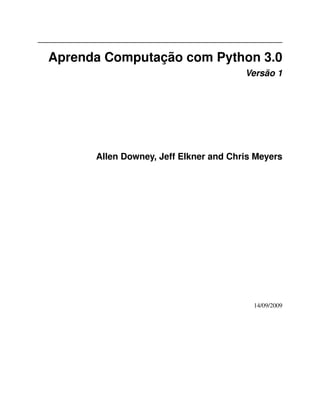 Aprenda Computação com Python 3.0
Versão 1
Allen Downey, Jeff Elkner and Chris Meyers
14/09/2009
 