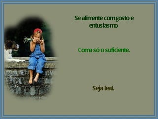 Se alimente com gosto e entusiasmo. Coma só o suficiente. Seja leal. 