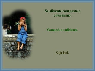 Se alimente com gosto e entusiasmo. Coma só o suficiente. Seja leal. 