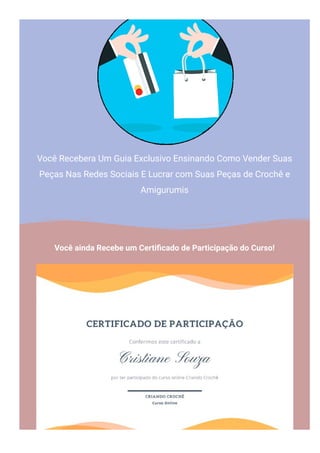 Você Recebera Um Guia Exclusivo Ensinando Como Vender Suas
Peças Nas Redes Sociais E Lucrar com Suas Peças de Crochê e
Amigurumis
Você ainda Recebe um Certi몭cado de Participação do Curso!
 