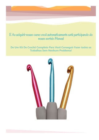 EAoadquirirnossocursovocêautomaticamenteestáparticipandodo
nossosorteioMensal
De Um Kit De Crochê Completo Para Você Conseguir Fazer todos os
Trabalhos Sem Nenhum Problema!
 