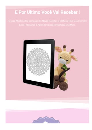 E Por Ultimo Você Vai Receber !
Nossas Atualizações Semanais De Novas Receitas e Grá몭cos! Para Você Sempre
Estar Praticando e Aprenda Coisas Novas Cada Vez Mais.
 