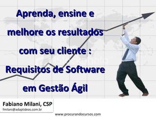 Fabiano Milani, CSP [email_address] Aprenda, ensine e melhore os resultados com seu cliente : Requisitos de Software em Gestão Ágil 