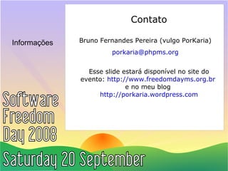 Informações Contato Bruno Fernandes Pereira (vulgo PorKaria) [email_address] Esse slide estará disponível no site do evento:  http://www.freedomdayms.org.br   e no meu blog  http://porkaria.wordpress.com 