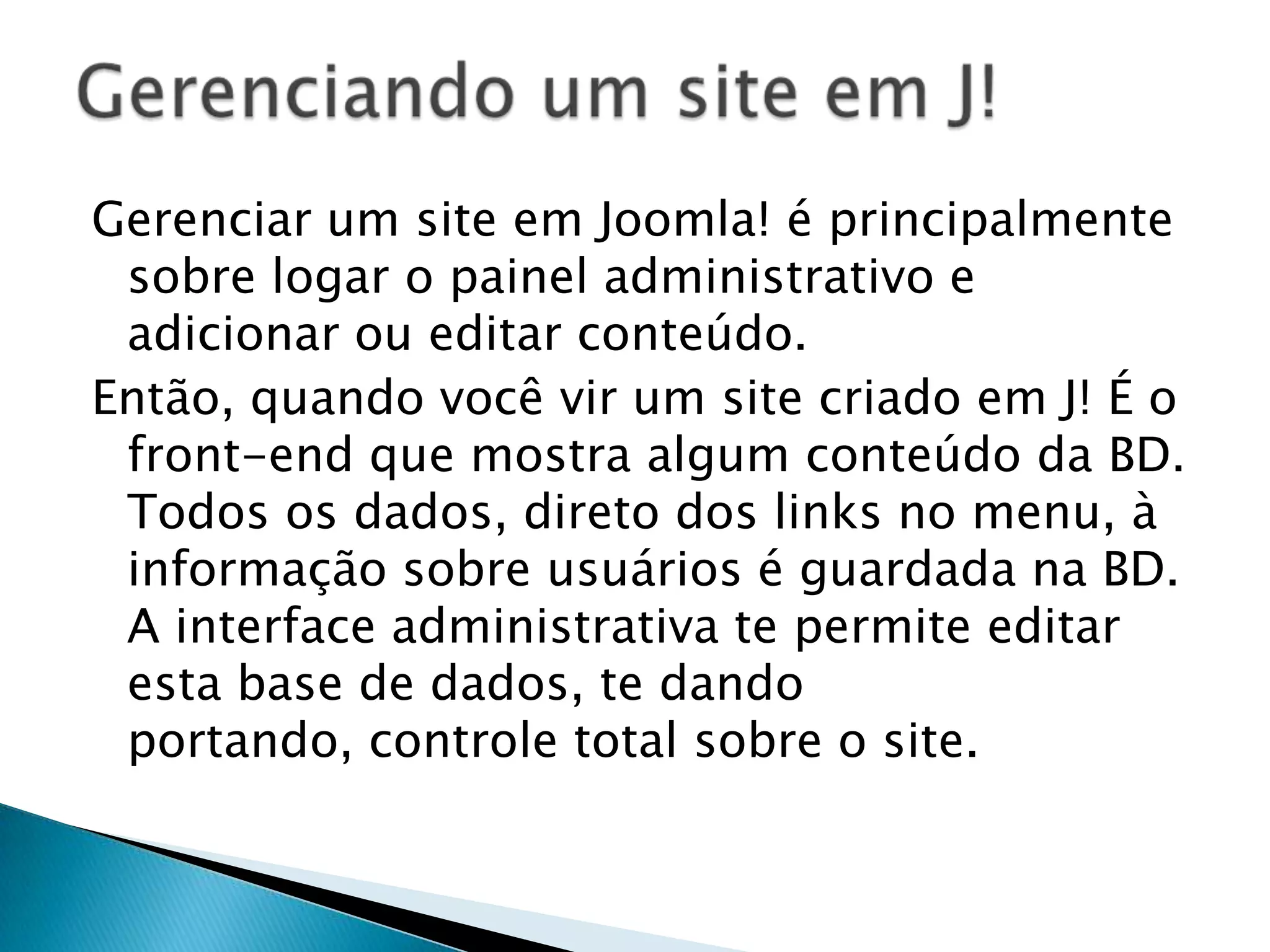 É um campo no front-end que mostra onde os dados de um componente. os módulos são mostrados em espaços pré-definidos do template. Módulos especiais pertinentes aos componentes, são usados para integrar o conteúdo da forma desejada em um template. Eg.: Um módulo mostra a quantidade de usuários online, enquanto outro módulo mostra as 5 notícias mais recentes na página inicial do seu site.Módulos: 