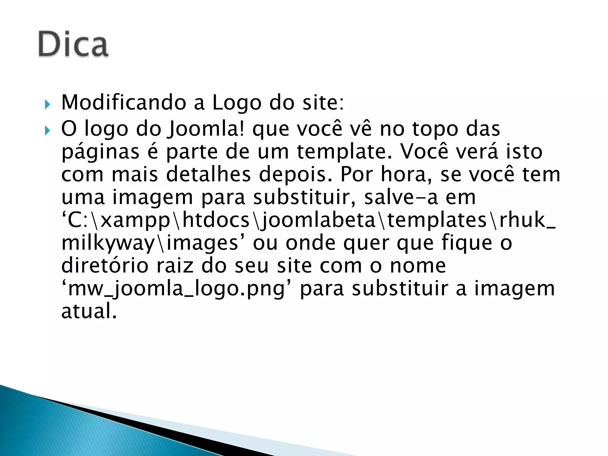 Agora que você instalou o Joomla! Você pode acessar o site escrevendo o endereço “localhost/joomlabeta” no seu navegador. Este é o site padrão em Joomla, com o conteúdo exemplo padrão. Você verá como modificar este site de acordo com suas necessidadesadiante.Por hora, navegue no site, clique em botões diferentes e teste-os. Vote na enquete e veja o resultado. Procure por algo usando o campo de pesquisa. Crie PDFs de artigos usando o pequeno ícone PDF no lado superior direito de qualquer artigo.Note as formas differentes em que o conteúdo é acessado e apresentado. Clicando no link de “Joomla! License” no menu esquerdo mostrará uma página com a licensa em Joomla! Esta página é como uma página estática no website. Clicando em “The News”no menu principal mostrará introduções de artigos diferentes, juntamente com um link “leia mais” que mostra o artigo completo. É similar à um blog, porque artigos diferentes são mostrados na mesma página. Clicando em “More about Joomla!” Mostrará uma lista de categorias, cada uma tendo uma descrição curta. Selecionando uma categoria mostrará a você uma lista de todos os artigos naquela categoria. Você pode clicar nelas para ler os artigos completos. A enquetes é mostrada numa área lateral, quando você vota nela, resultados são mostrados na área de conteúdo principal.Introdução