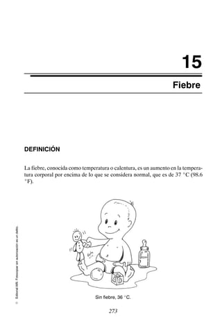 Editorial
Alfil.
Fotocopiar
sin
autorización
es
un
delito.
E
15
Fiebre
DEFINICIÓN
La fiebre, conocida como temperatura o calentura, es un aumento en la tempera-
tura corporal por encima de lo que se considera normal, que es de 37 _C (98.6
_F).
Sin fiebre, 36 _C.
273
 