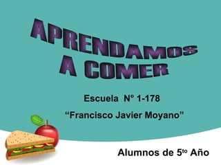 APRENDAMOS  A COMER Alumnos de 5 to  Año Escuela  N° 1-178  “ Francisco Javier Moyano” 