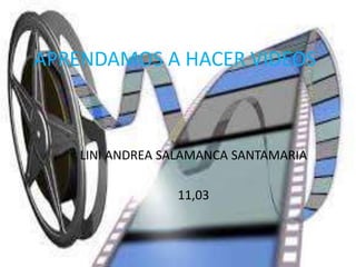 APRENDAMOS A HACER VIDEOS 
LINI ANDREA SALAMANCA SANTAMARIA 
11,03 
 
