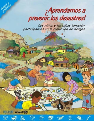 E I R D
Estrategia Internacional
para Reducción de Desastres
Aprendamos a
¡
prevenir los desastres!
Aprendamos a
¡
prevenir los desastres!
Aprendamos a
¡
prevenir los desastres!
Aprendamos a
¡
prevenir los desastres!
Los niños y las niñas también
participamos en la reducción de riesgos
e
Ju
gos y
e
s
proy
cto
 