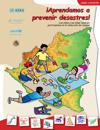 juegos y proyectos
¡Aprendamos a
prevenir desastres!
¡Aprendamos a
prevenir desastres!
Los niños y las niñas también
participamos en la reducción de riesgos
 