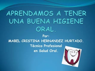 Por:
MABEL CRISTINA HERNANDEZ HURTADO.
Técnico Profesional
en Salud Oral.
 