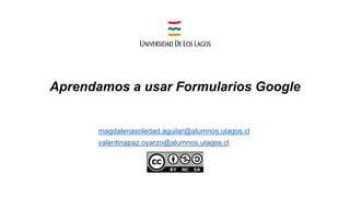 Aprendamos a usar Formularios Google
magdalenasoledad.aguilar@alumnos.ulagos.cl
valentinapaz.oyarzo@alumnos.ulagos.cl
 