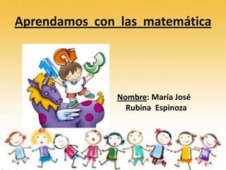 Aprendamos con las matemática
Nombre: María José
Rubina Espinoza
 