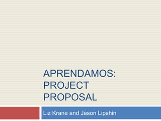 Aprendamos: ProjectProposal Liz Krane and Jason Lipshin 