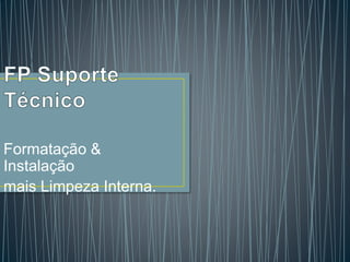 Formatação &
Instalação
mais Limpeza Interna.
 