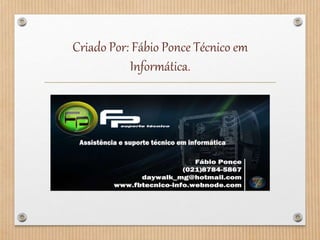 Criado Por: Fábio Ponce Técnico em
Informática.
 