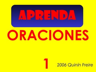 APRENDA

ORACIONES
1

2006 Quinín Freire

 