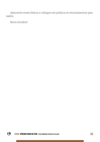 EBOOK: APRENDA PIANO DO ZERO - SEUS PRIMEIROS PASSOS NO TECLADO 50
Aproveite esses bônus e coloque em prática os ensinamentos pas-
sados.
Bons estudos!
 