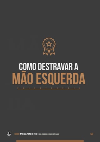 MÃO
ES-
QUER-
DA
EBOOK: APRENDA PIANO DO ZERO - SEUS PRIMEIROS PASSOS NO TECLADO 56EBOOK: APRENDA PIANO DO ZERO - SEUS PRIMEIROS PASSOS NO TECLADO
 