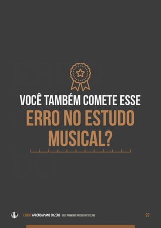 ERRO
NO
ESTU-
DO
EBOOK: APRENDA PIANO DO ZERO - SEUS PRIMEIROS PASSOS NO TECLADO 97EBOOK: APRENDA PIANO DO ZERO - SEUS PRIMEIROS PASSOS NO TECLADO
 