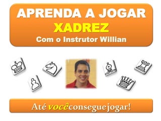 APRENDA A JOGAR
XADREZ
Com o Instrutor Willian
Atévocêconseguejogar!
 