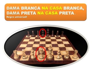 DAMA BRANCA NA CASA BRANCA,
DAMA PRETA NA CASA PRETA .
Regra universal!
 