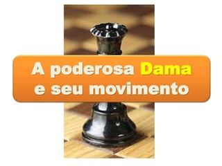 A poderosa Dama
e seu movimento
 