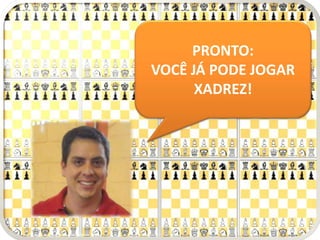 PRONTO:
VOCÊ JÁ PODE JOGAR
XADREZ!
 