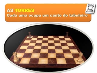 AS TORRES
Cada uma ocupa um canto do tabuleiro
 