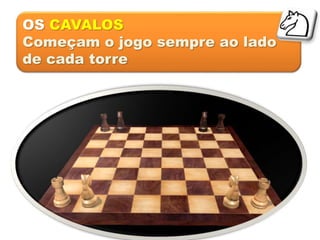 OS CAVALOS
Começam o jogo sempre ao lado
de cada torre
 