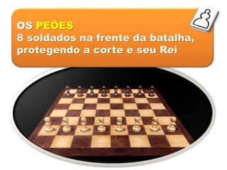 OS PEÕES
8 soldados na frente da batalha,
protegendo a corte e seu Rei
 