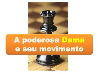 A poderosa Dama
e seu movimento
 