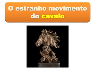 O estranho movimento
do cavalo
 