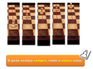 O peão avança sempre, rumo à oitava casa.
 