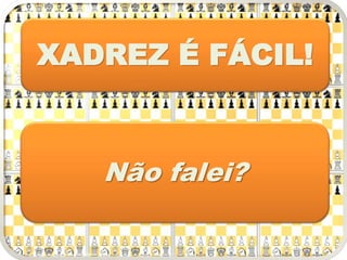 XADREZ É FÁCIL!
Não falei?
 